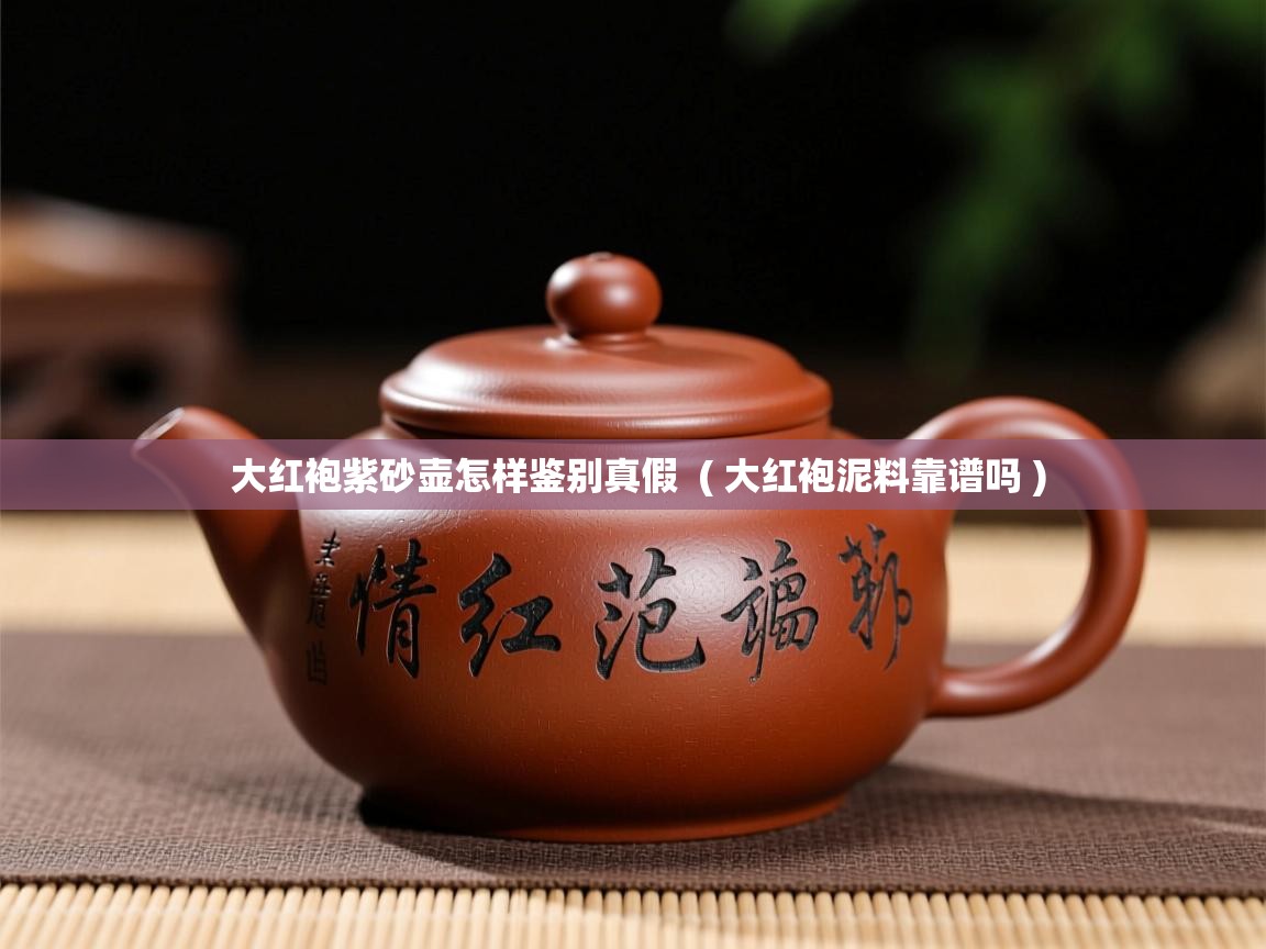  大红袍紫砂壶怎样鉴别真假  ( 大红袍泥料靠谱吗 )
