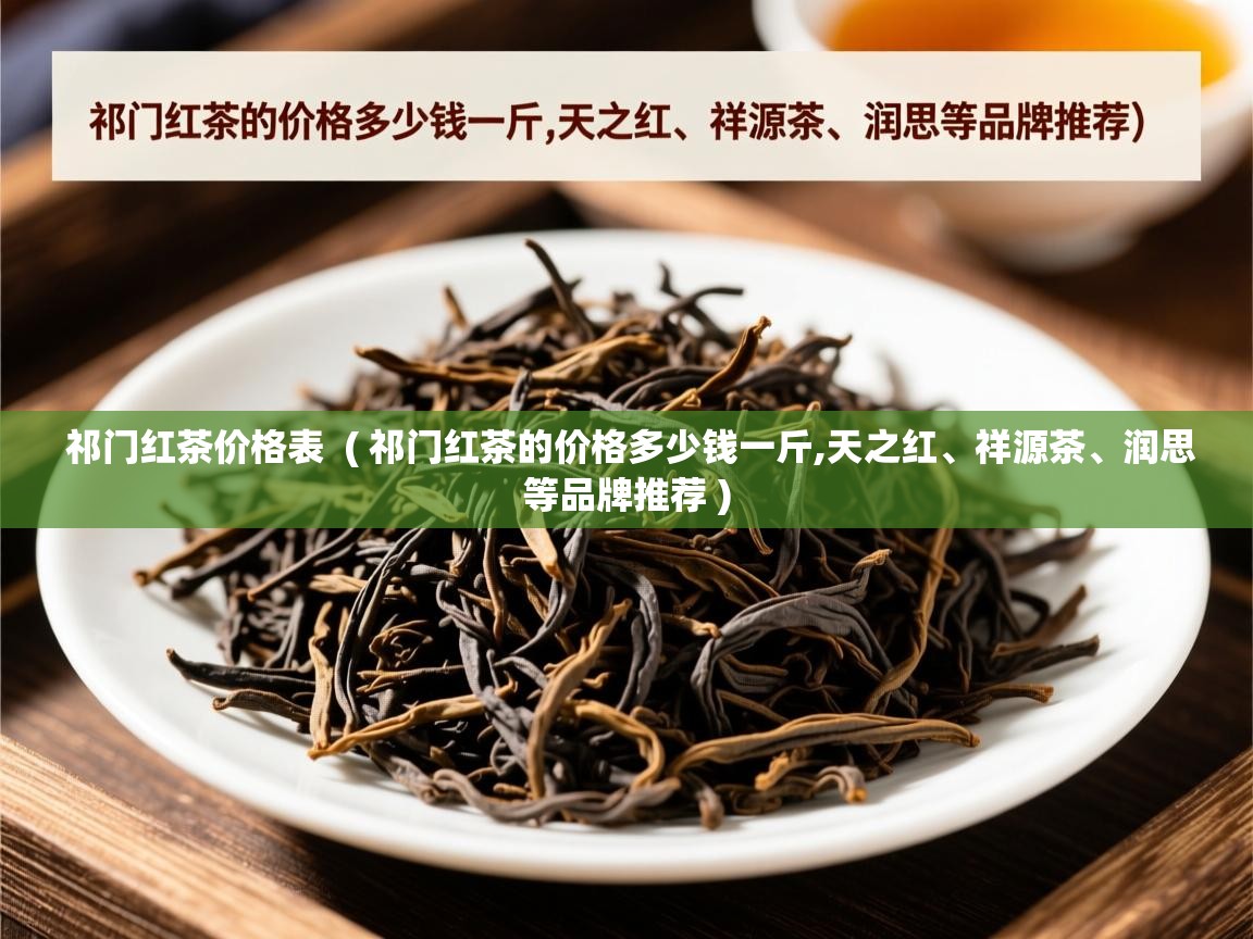  祁门红茶价格表  ( 祁门红茶的价格多少钱一斤,天之红、祥源茶、润思等品牌推荐 )