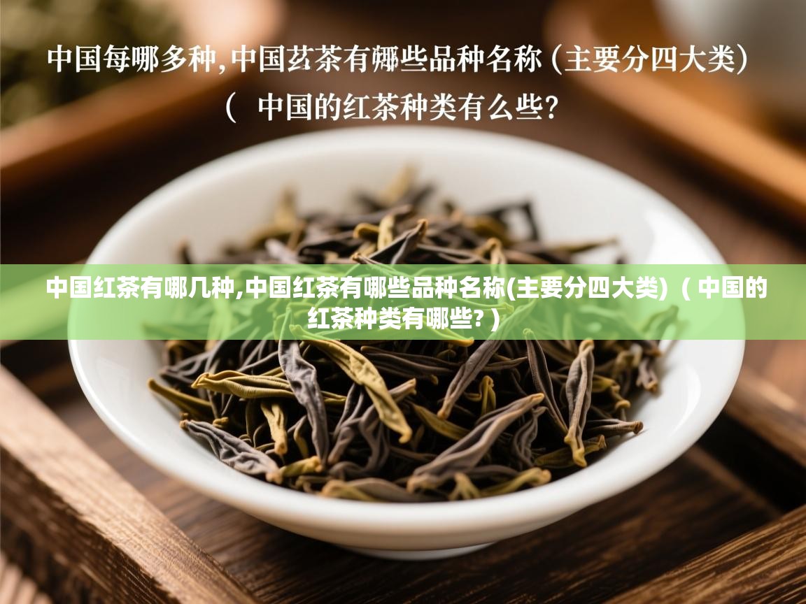 中国红茶有哪几种,中国红茶有哪些品种名称(主要分四大类) ( 中国的红茶种类有哪些? ) 中国红茶有哪几种,中国红茶有哪些品种名称(主要分四大类) ( 中国的红茶种类有哪些? )
