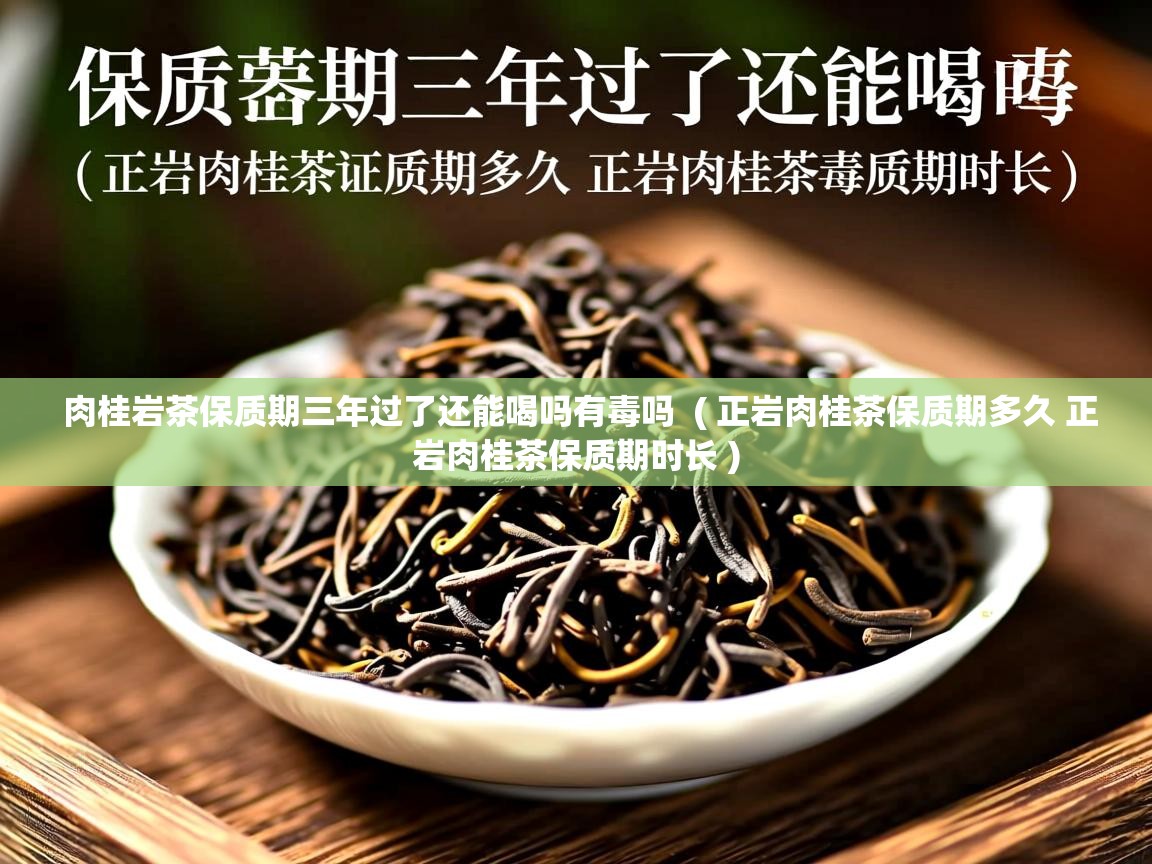 肉桂岩茶保质期三年过了还能喝吗有毒吗 ( 正岩肉桂茶保质期多久 正岩肉桂茶保质期时长 ) 肉桂岩茶保质期三年过了还能喝吗有毒吗 ( 正岩肉桂茶保质期多久 正岩肉桂茶保质期时长 )