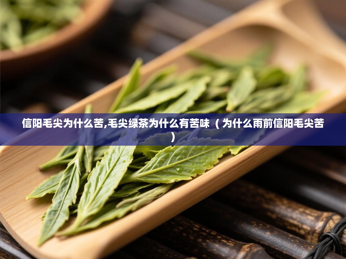 信阳毛尖为什么苦,毛尖绿茶为什么有苦味 ( 为什么雨前信阳毛尖苦 ) 信阳毛尖为什么苦,毛尖绿茶为什么有苦味 ( 为什么雨前信阳毛尖苦 )