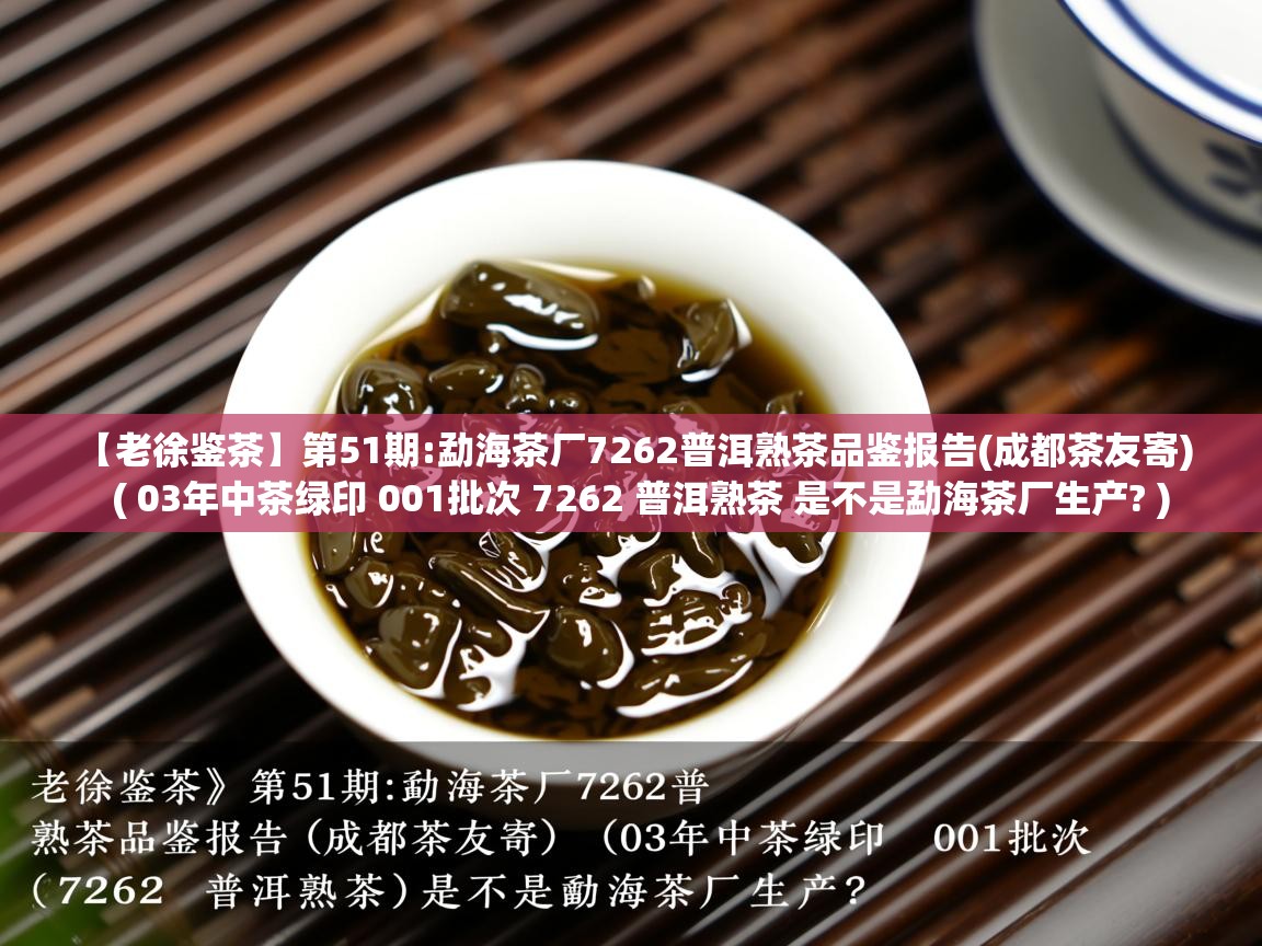 【老徐鉴茶】第51期:勐海茶厂7262普洱熟茶品鉴报告(成都茶友寄) ( 03年中茶绿印 001批次 7262 普洱熟茶 是不是勐海茶厂生产? ) 【老徐鉴茶】第51期:勐海茶厂7262普洱熟茶品鉴报告(成都茶友寄) ( 03年中茶绿印 001批次 7262 普洱熟茶 是不是勐海茶厂生产? )