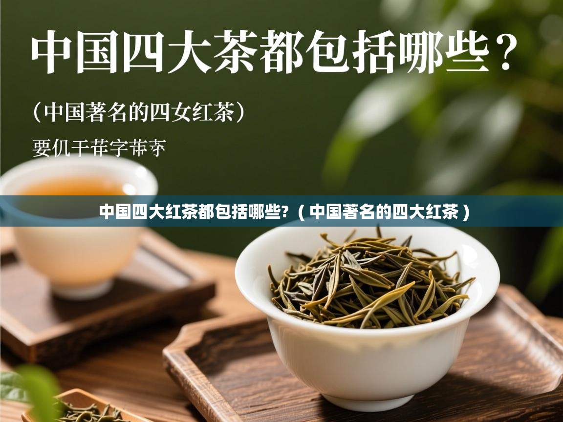 中国四大红茶都包括哪些? ( 中国著名的四大红茶 ) 中国四大红茶都包括哪些? ( 中国著名的四大红茶 )