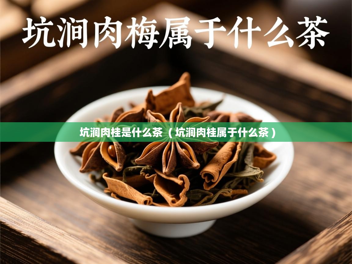 坑涧肉桂是什么茶 ( 坑涧肉桂属于什么茶 ) 坑涧肉桂是什么茶 ( 坑涧肉桂属于什么茶 )