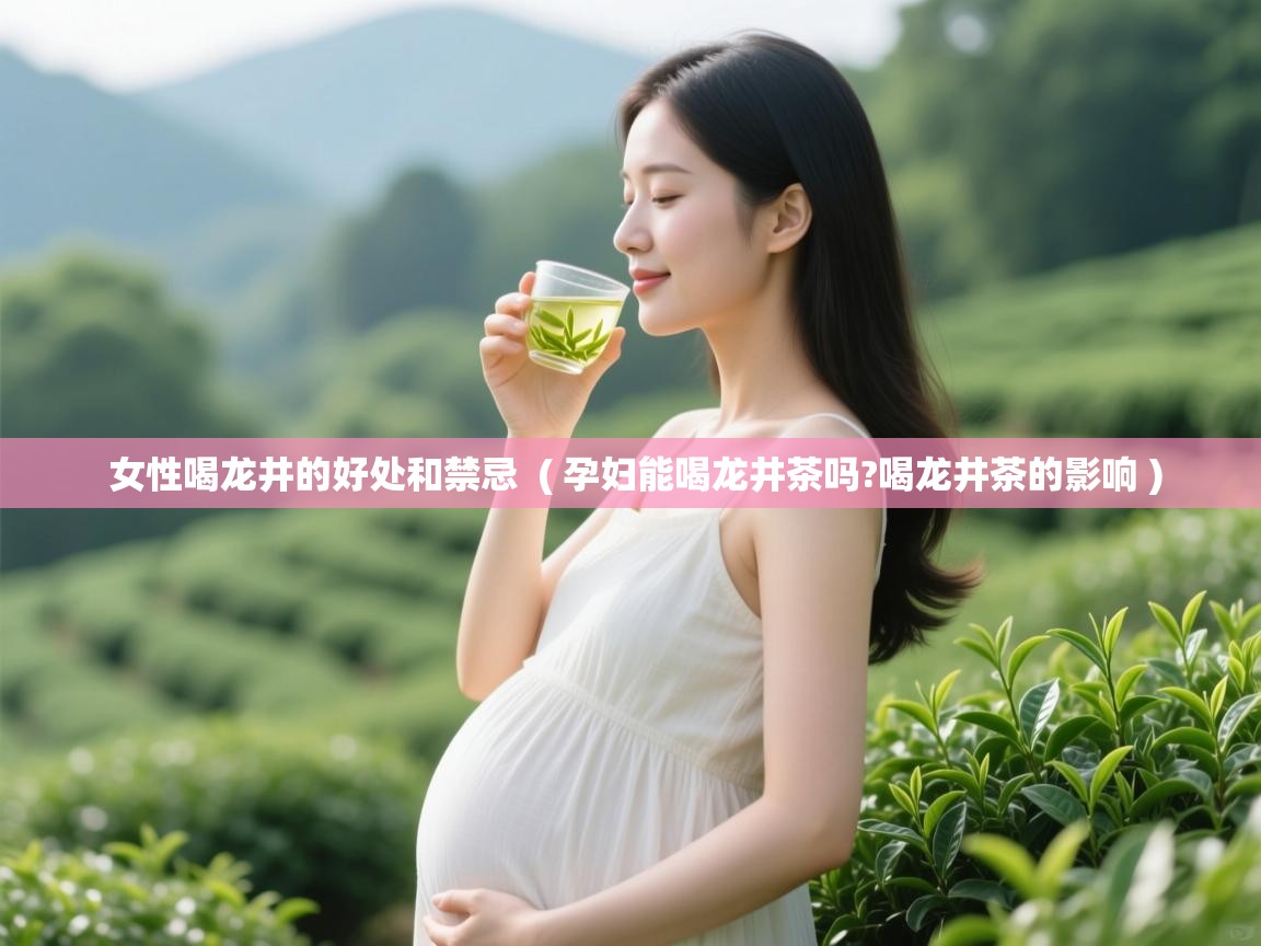 女性喝龙井的好处和禁忌 ( 孕妇能喝龙井茶吗?喝龙井茶的影响 ) 女性喝龙井的好处和禁忌 ( 孕妇能喝龙井茶吗?喝龙井茶的影响 )