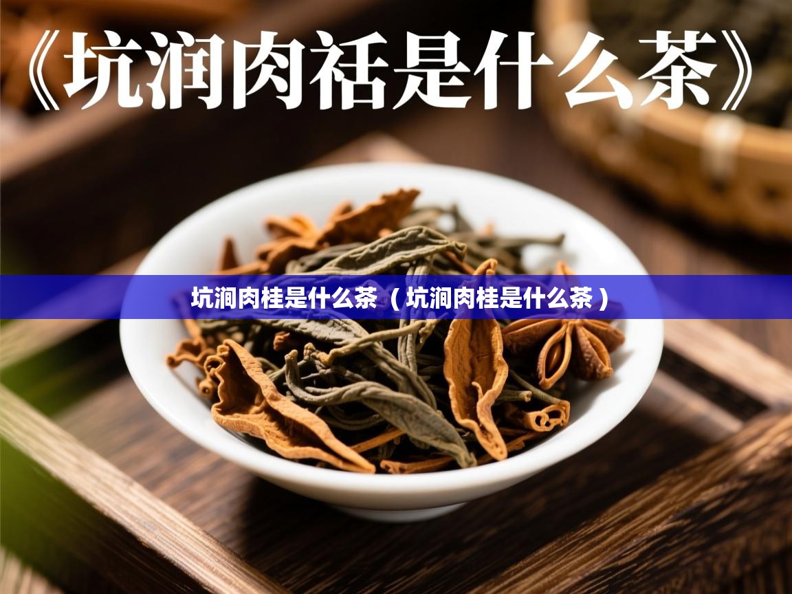 坑涧肉桂是什么茶 ( 坑涧肉桂是什么茶 ) 坑涧肉桂是什么茶 ( 坑涧肉桂是什么茶 )