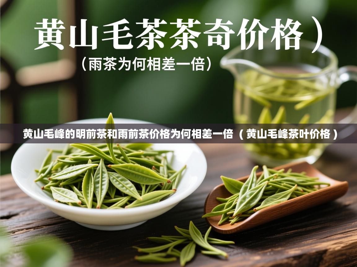 黄山毛峰的明前茶和雨前茶价格为何相差一倍 ( 黄山毛峰茶叶价格 ) 黄山毛峰的明前茶和雨前茶价格为何相差一倍 ( 黄山毛峰茶叶价格 )