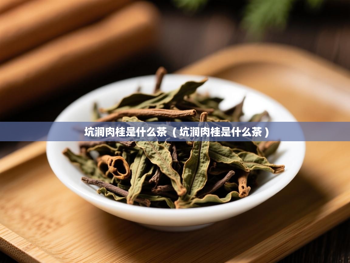 坑涧肉桂是什么茶 ( 坑涧肉桂是什么茶 ) 坑涧肉桂是什么茶 ( 坑涧肉桂是什么茶 )
