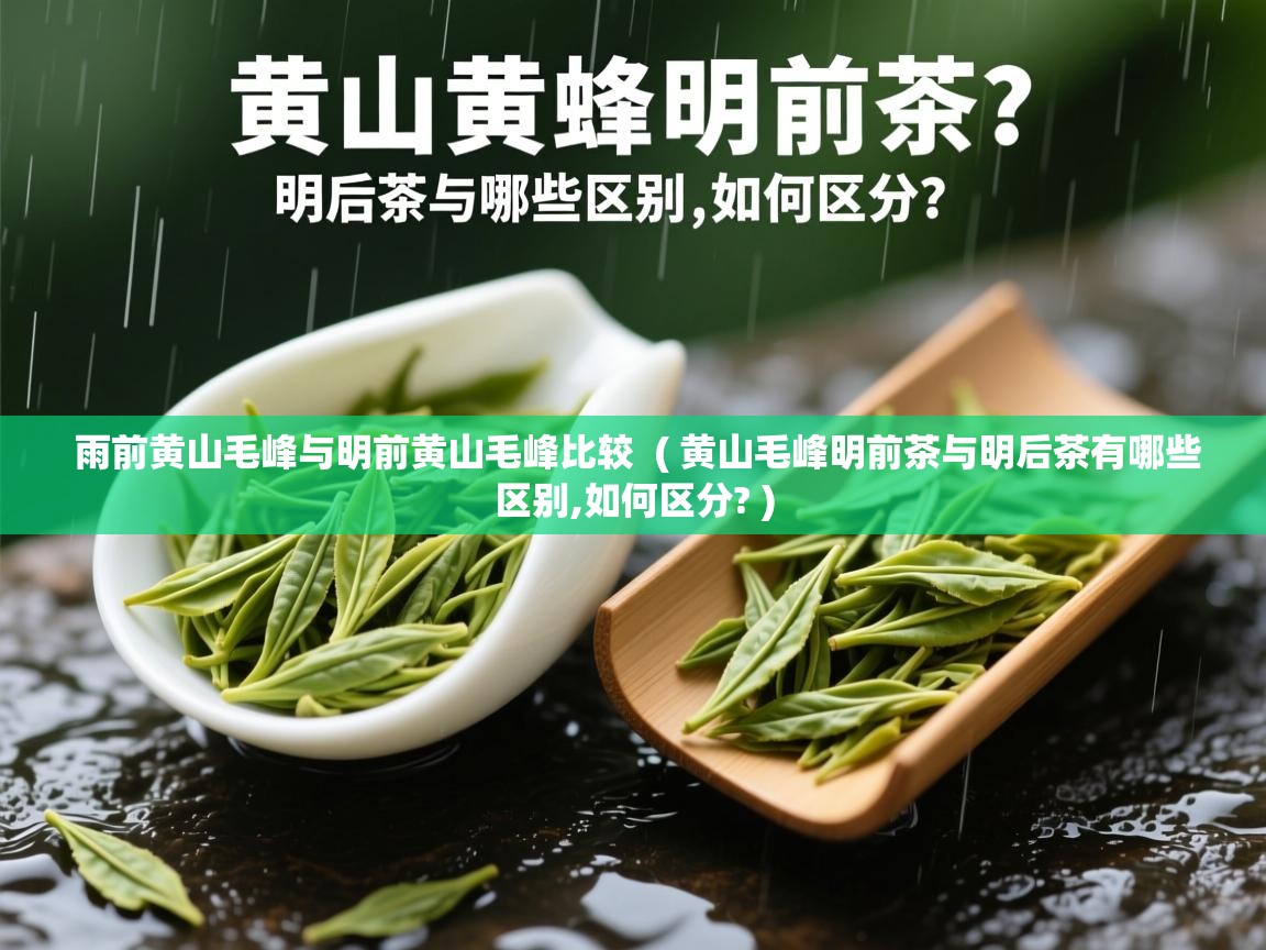 雨前黄山毛峰与明前黄山毛峰比较 ( 黄山毛峰明前茶与明后茶有哪些区别,如何区分? ) 雨前黄山毛峰与明前黄山毛峰比较 ( 黄山毛峰明前茶与明后茶有哪些区别,如何区分? )