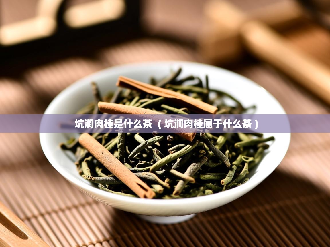 坑涧肉桂是什么茶 ( 坑涧肉桂属于什么茶 ) 坑涧肉桂是什么茶 ( 坑涧肉桂属于什么茶 )