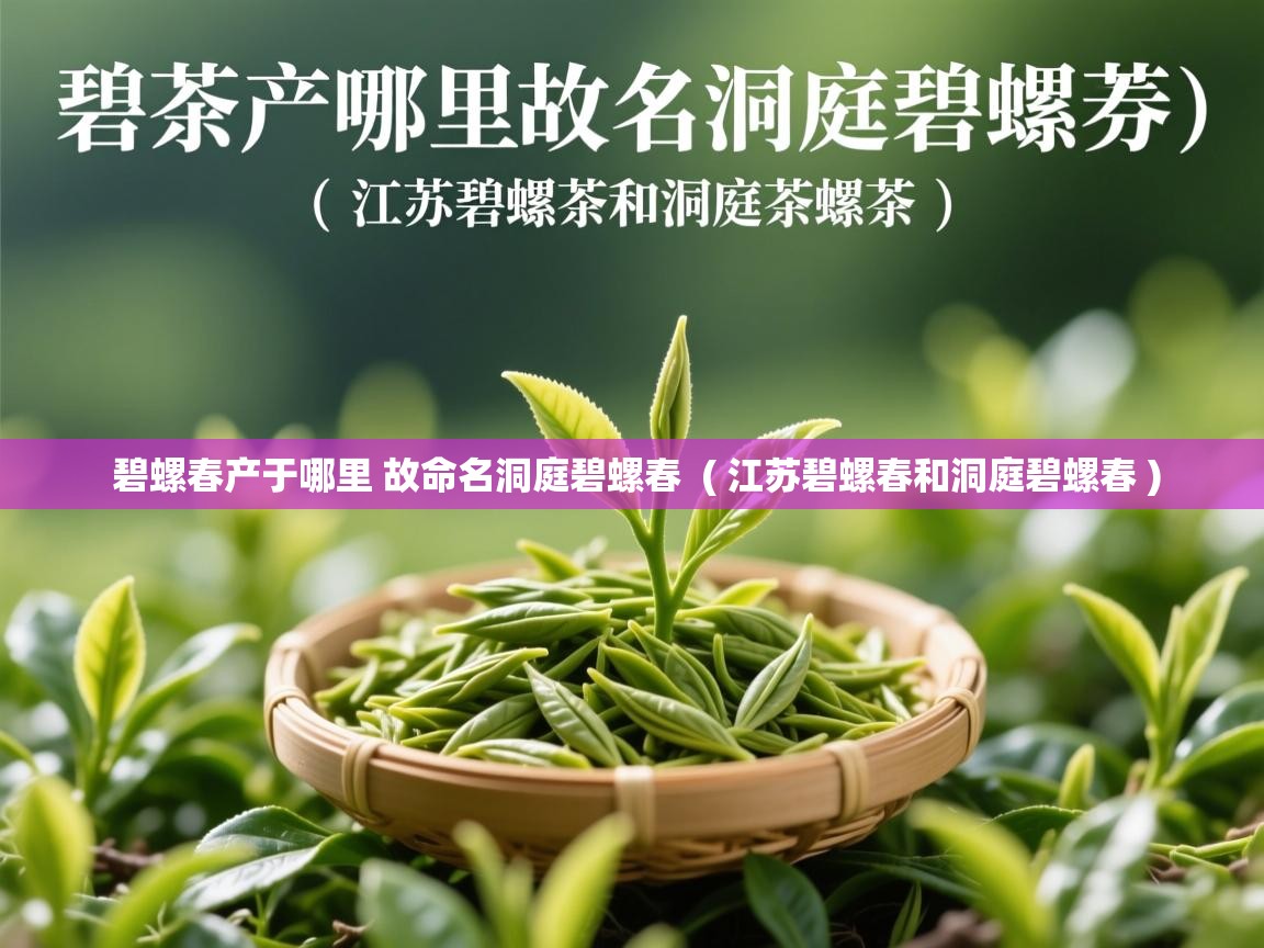 碧螺春产于哪里 故命名洞庭碧螺春 ( 江苏碧螺春和洞庭碧螺春 ) 碧螺春产于哪里 故命名洞庭碧螺春 ( 江苏碧螺春和洞庭碧螺春 )