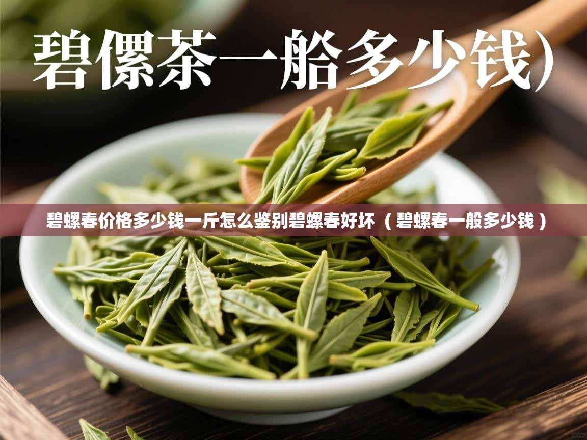 碧螺春价格多少钱一斤怎么鉴别碧螺春好坏 ( 碧螺春一般多少钱 ) 碧螺春价格多少钱一斤怎么鉴别碧螺春好坏 ( 碧螺春一般多少钱 )