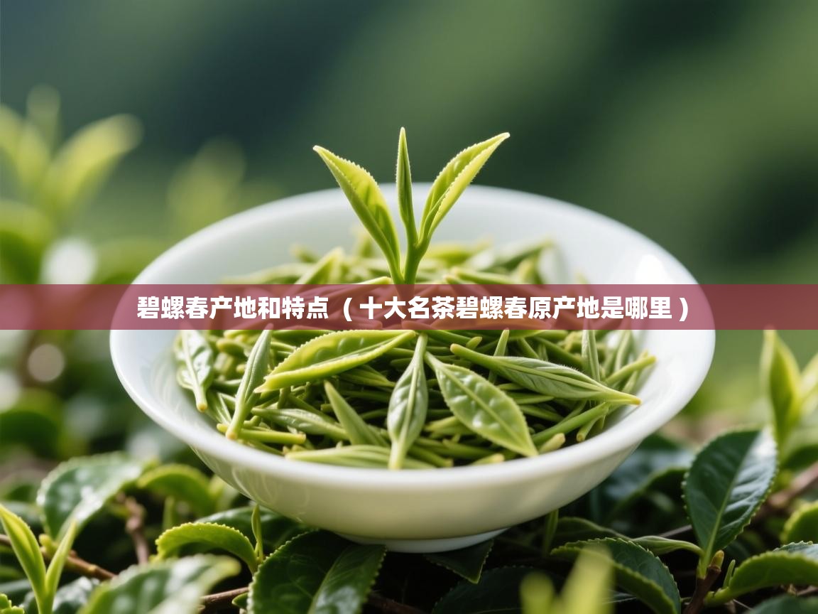  碧螺春产地和特点  ( 十大名茶碧螺春原产地是哪里 )
