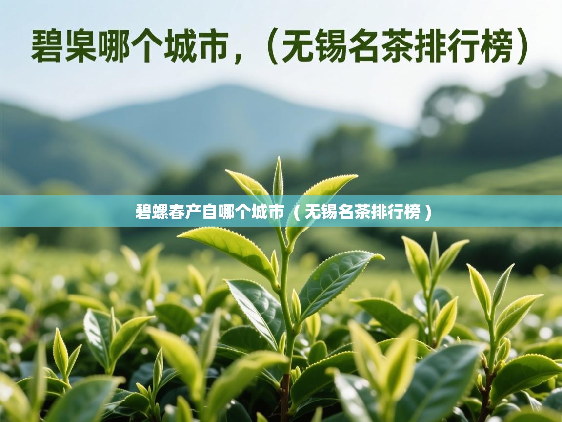 碧螺春产自哪个城市 ( 无锡名茶排行榜 ) 碧螺春产自哪个城市 ( 无锡名茶排行榜 )