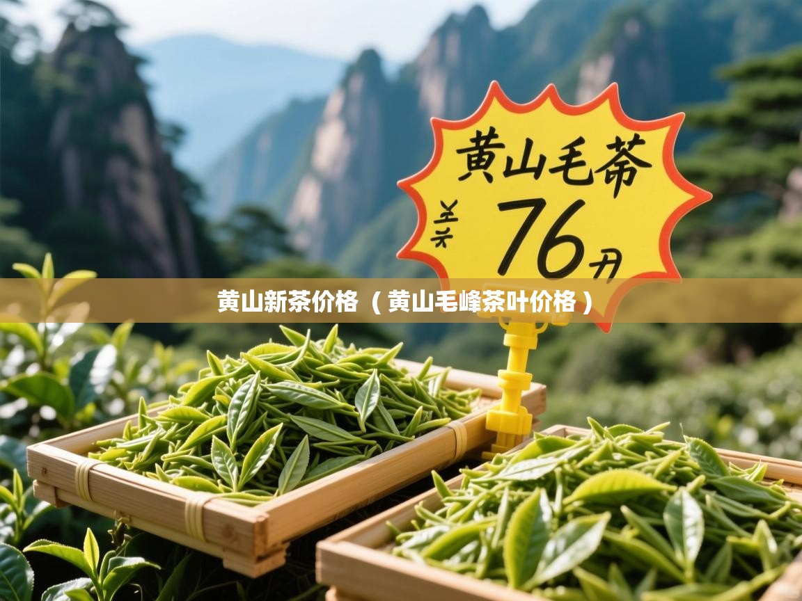 黄山新茶价格 ( 黄山毛峰茶叶价格 ) 黄山新茶价格 ( 黄山毛峰茶叶价格 )