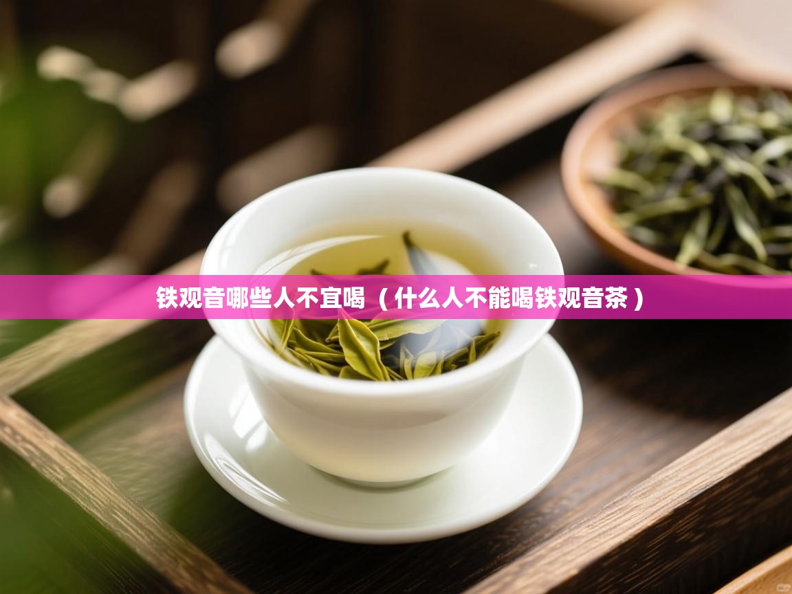  铁观音哪些人不宜喝  ( 什么人不能喝铁观音茶 )