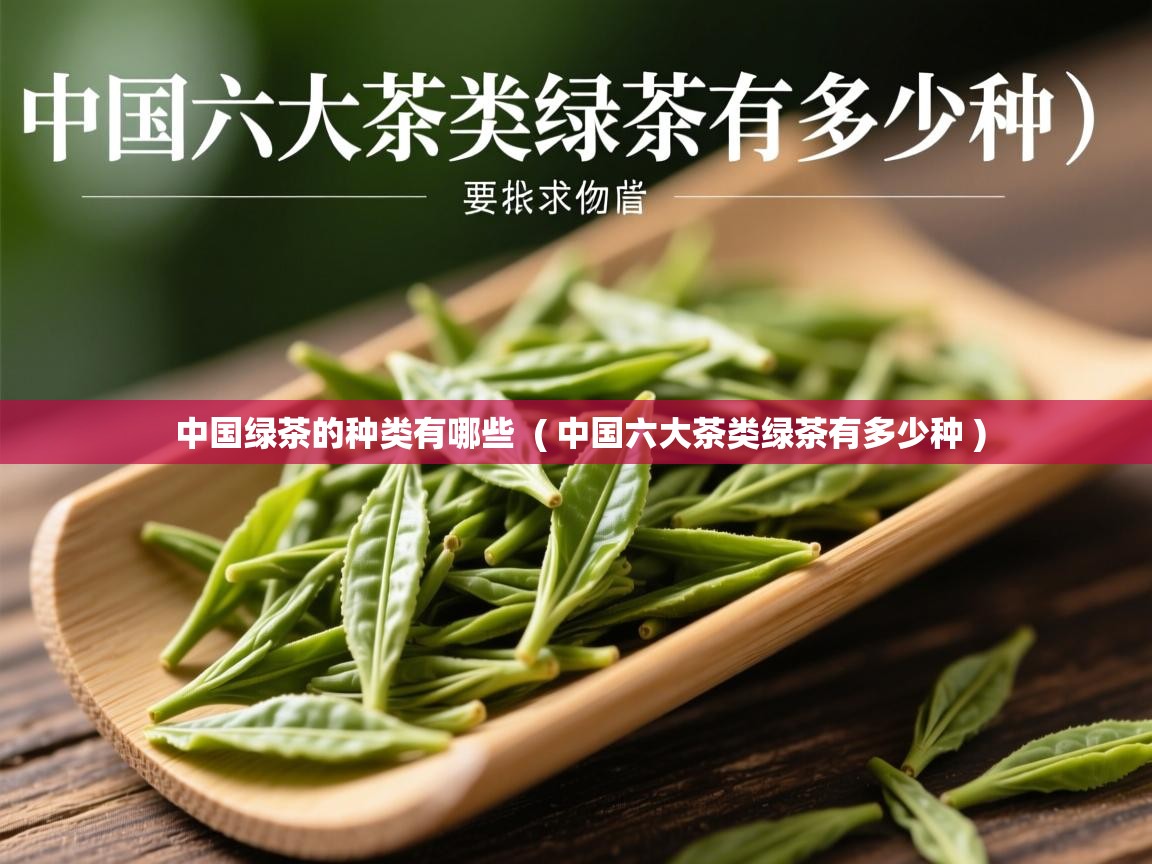 中国绿茶的种类有哪些 ( 中国六大茶类绿茶有多少种 ) 中国绿茶的种类有哪些 ( 中国六大茶类绿茶有多少种 )