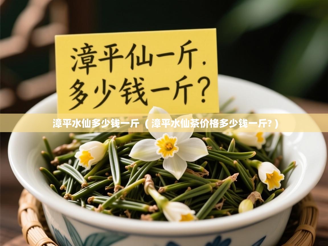  漳平水仙多少钱一斤  ( 漳平水仙茶价格多少钱一斤? )