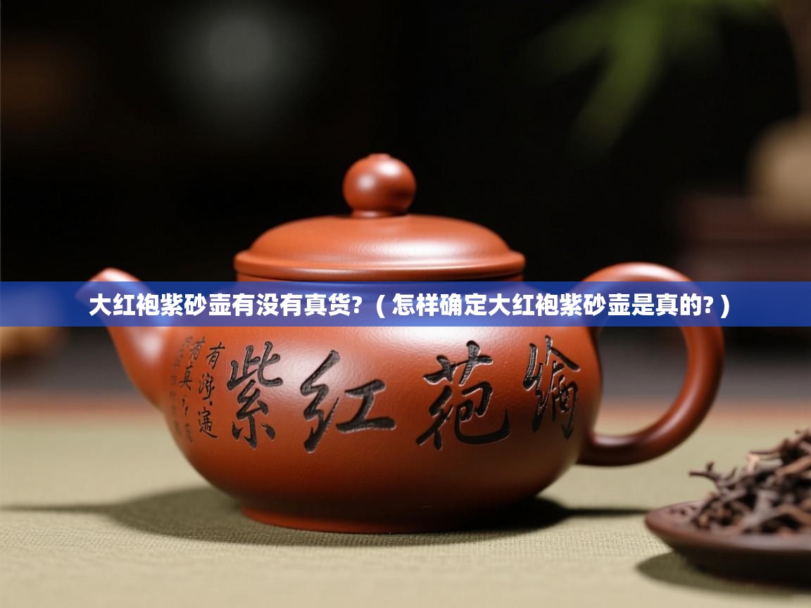 大红袍紫砂壶有没有真货? ( 怎样确定大红袍紫砂壶是真的? ) 大红袍紫砂壶有没有真货? ( 怎样确定大红袍紫砂壶是真的? )