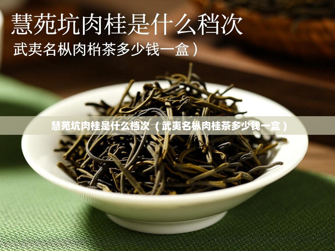 慧苑坑肉桂是什么档次 ( 武夷名枞肉桂茶多少钱一盒 ) 慧苑坑肉桂是什么档次 ( 武夷名枞肉桂茶多少钱一盒 )