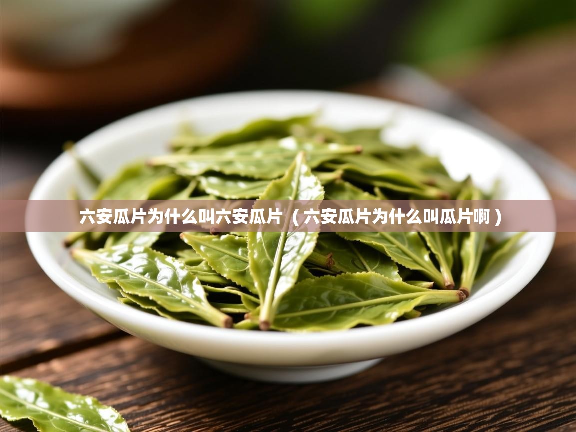 六安瓜片为什么叫六安瓜片 ( 六安瓜片为什么叫瓜片啊 ) 六安瓜片为什么叫六安瓜片 ( 六安瓜片为什么叫瓜片啊 )