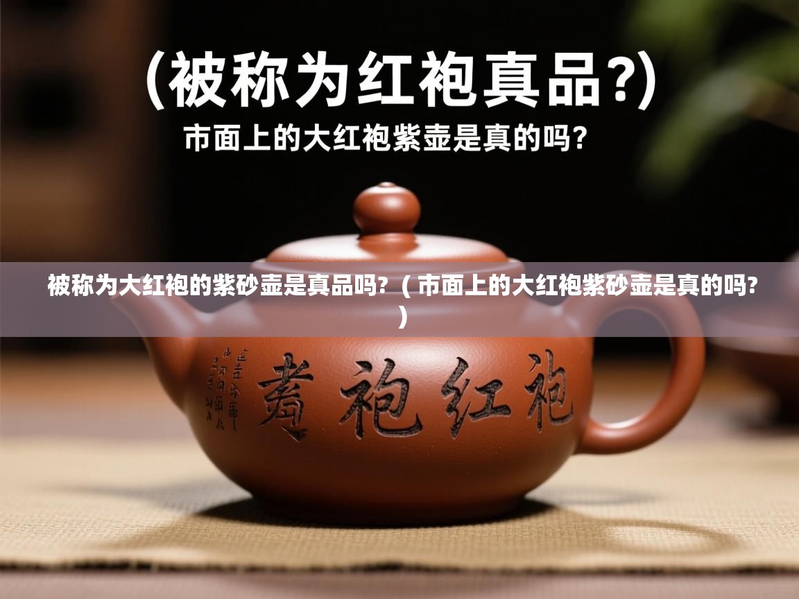 被称为大红袍的紫砂壶是真品吗? ( 市面上的大红袍紫砂壶是真的吗? ) 被称为大红袍的紫砂壶是真品吗? ( 市面上的大红袍紫砂壶是真的吗? )