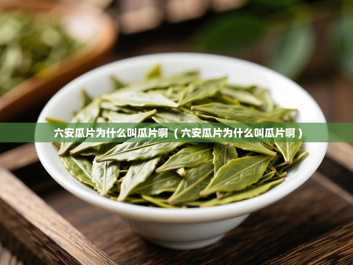 六安瓜片为什么叫瓜片啊 ( 六安瓜片为什么叫瓜片啊 ) 六安瓜片为什么叫瓜片啊 ( 六安瓜片为什么叫瓜片啊 )