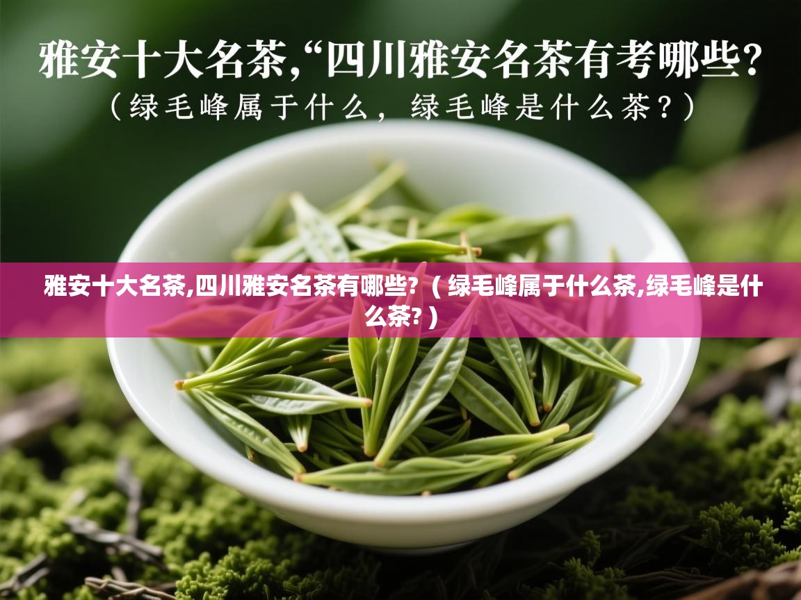 雅安十大名茶,四川雅安名茶有哪些? ( 绿毛峰属于什么茶,绿毛峰是什么茶? ) 雅安十大名茶,四川雅安名茶有哪些? ( 绿毛峰属于什么茶,绿毛峰是什么茶? )