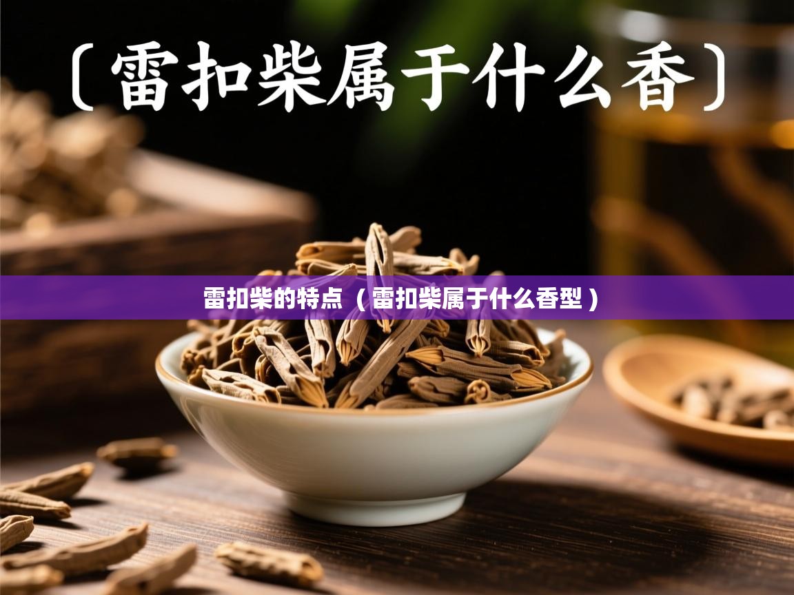雷扣柴的特点 ( 雷扣柴属于什么香型 ) 雷扣柴的特点 ( 雷扣柴属于什么香型 )