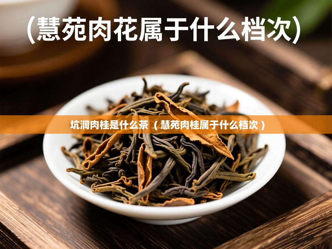 坑涧肉桂是什么茶 ( 慧苑肉桂属于什么档次 ) 坑涧肉桂是什么茶 ( 慧苑肉桂属于什么档次 )