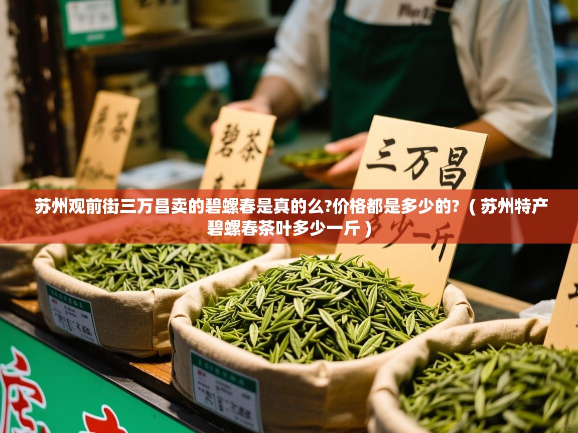  苏州观前街三万昌卖的碧螺春是真的么?价格都是多少的?  ( 苏州特产碧螺春茶叶多少一斤 )