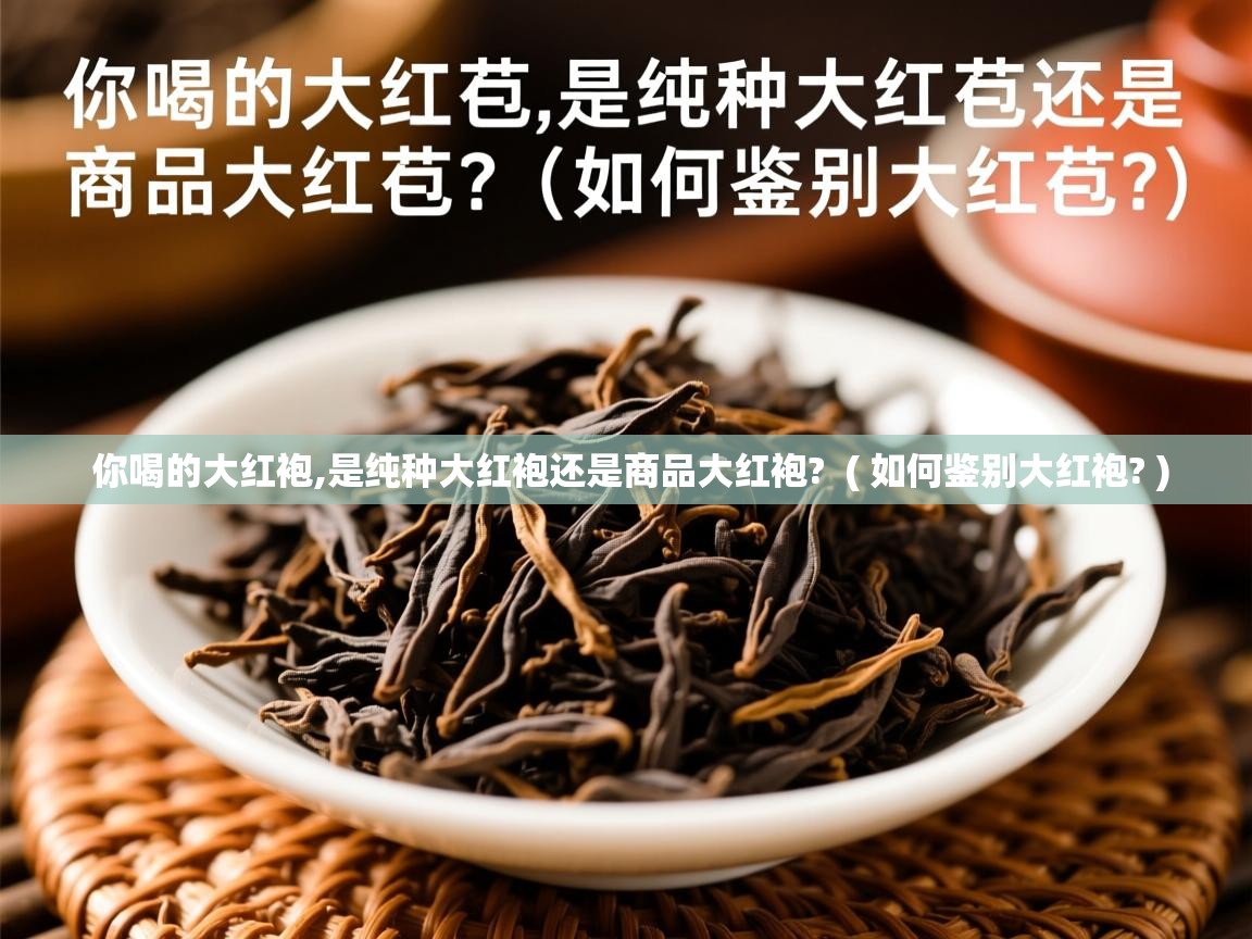 你喝的大红袍,是纯种大红袍还是商品大红袍? ( 如何鉴别大红袍? ) 你喝的大红袍,是纯种大红袍还是商品大红袍? ( 如何鉴别大红袍? )