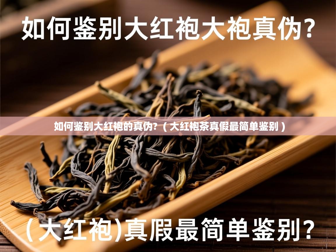 如何鉴别大红袍的真伪? ( 大红袍茶真假最简单鉴别 ) 如何鉴别大红袍的真伪? ( 大红袍茶真假最简单鉴别 )
