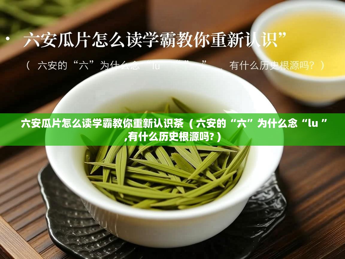 六安瓜片怎么读学霸教你重新认识茶 ( 六安的“六”为什么念“lu ”,有什么历史根源吗? ) 六安瓜片怎么读学霸教你重新认识茶 ( 六安的“六”为什么念“lu ”,有什么历史根源吗? )