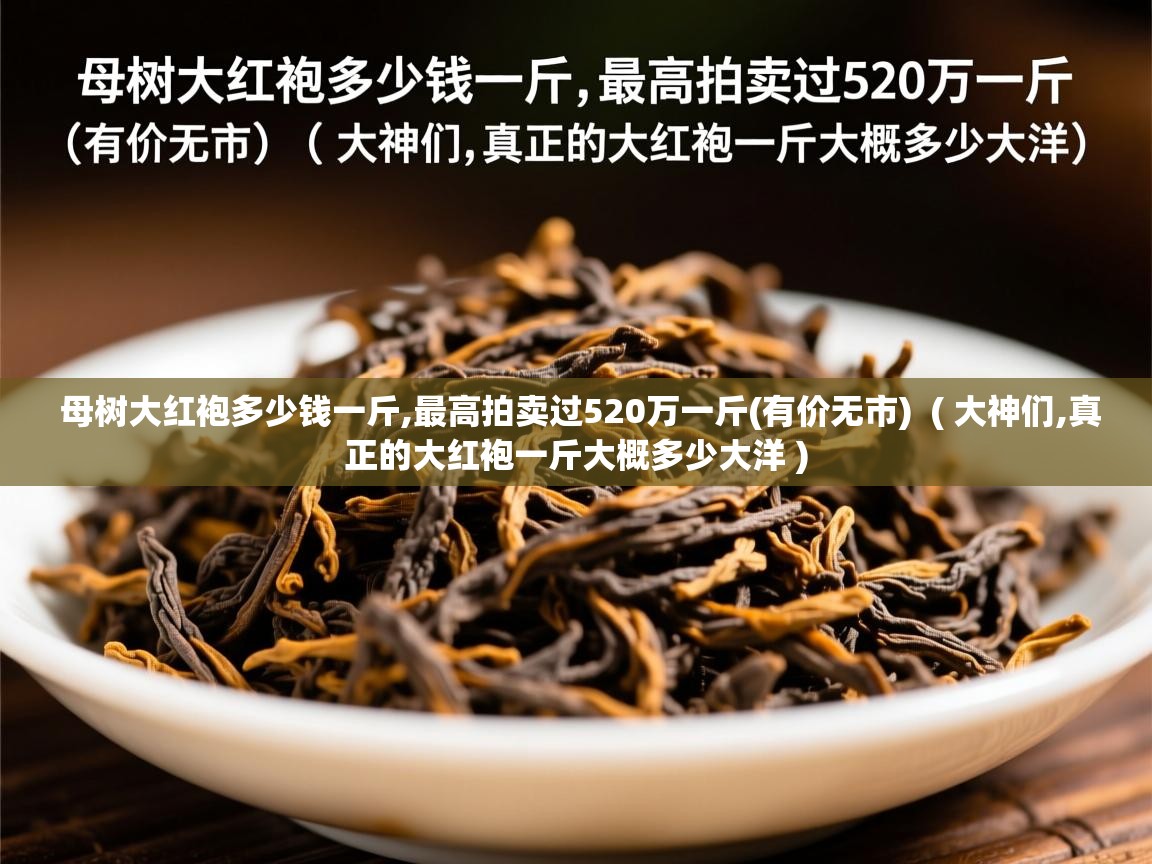 母树大红袍多少钱一斤,最高拍卖过520万一斤(有价无市) ( 大神们,真正的大红袍一斤大概多少大洋 ) 母树大红袍多少钱一斤,最高拍卖过520万一斤(有价无市) ( 大神们,真正的大红袍一斤大概多少大洋 )