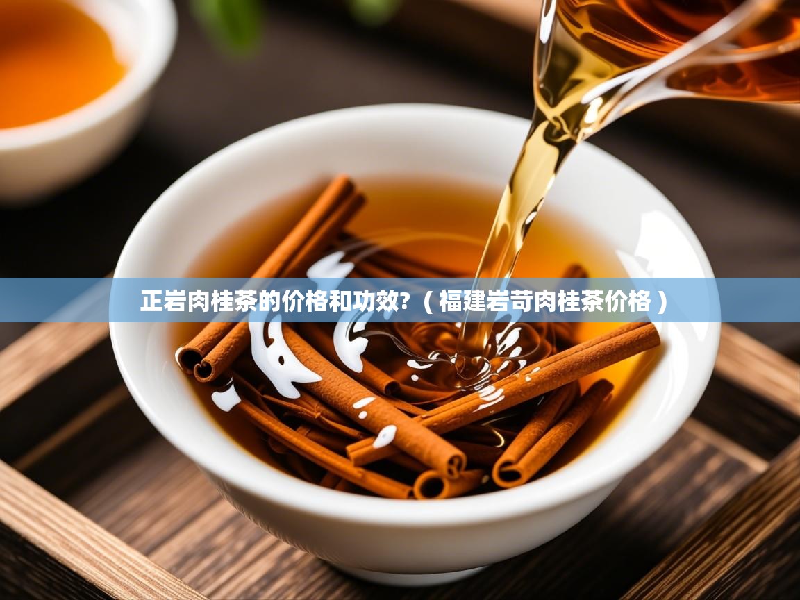 正岩肉桂茶的价格和功效? ( 福建岩苛肉桂茶价格 ) 正岩肉桂茶的价格和功效? ( 福建岩苛肉桂茶价格 )