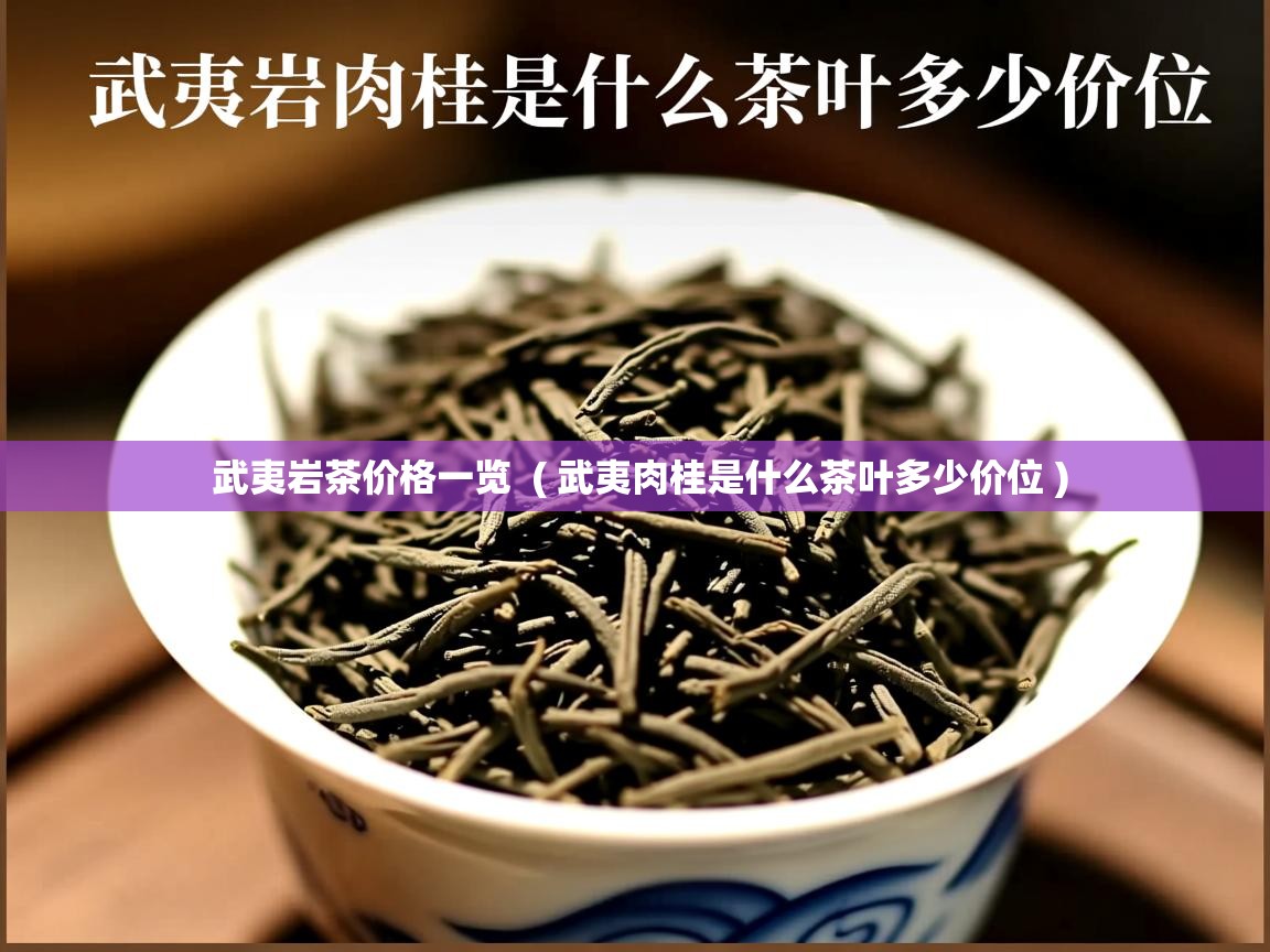 武夷岩茶价格一览 ( 武夷肉桂是什么茶叶多少价位 ) 武夷岩茶价格一览 ( 武夷肉桂是什么茶叶多少价位 )