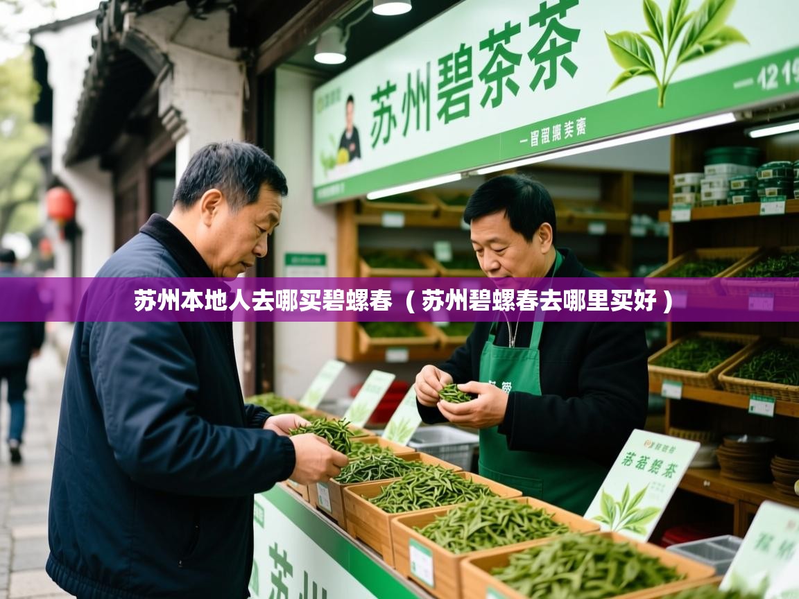 苏州本地人去哪买碧螺春 ( 苏州碧螺春去哪里买好 ) 苏州本地人去哪买碧螺春 ( 苏州碧螺春去哪里买好 )