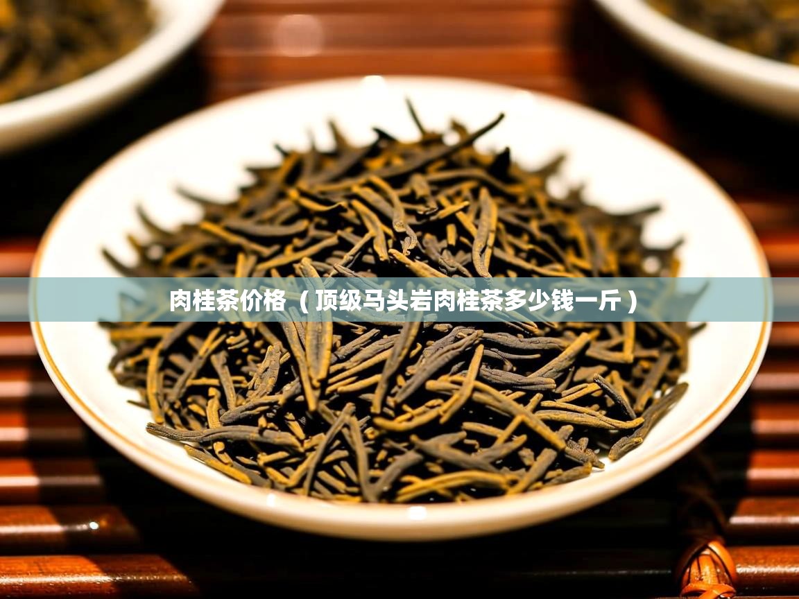 肉桂茶价格 ( 顶级马头岩肉桂茶多少钱一斤 ) 肉桂茶价格 ( 顶级马头岩肉桂茶多少钱一斤 )