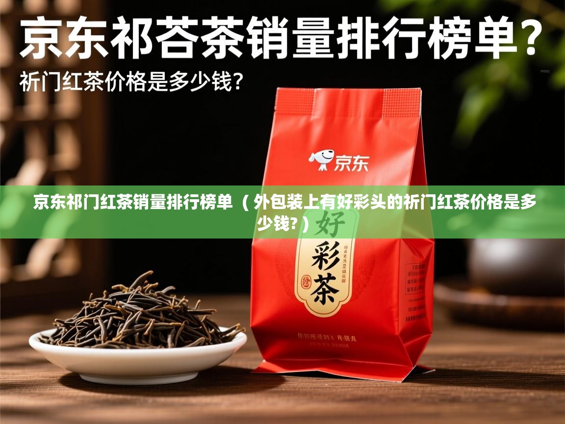 京东祁门红茶销量排行榜单 ( 外包装上有好彩头的祈门红茶价格是多少钱? ) 京东祁门红茶销量排行榜单 ( 外包装上有好彩头的祈门红茶价格是多少钱? )