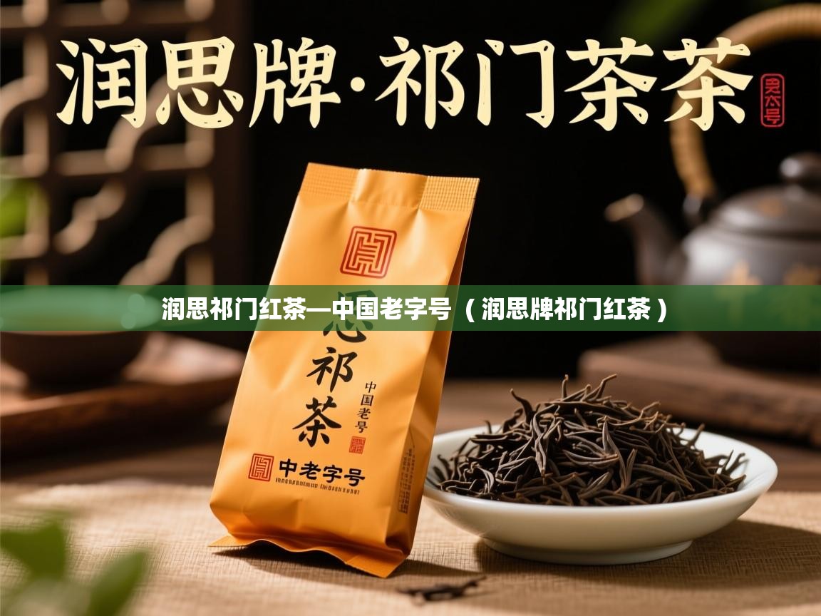 润思祁门红茶—中国老字号 ( 润思牌祁门红茶 ) 润思祁门红茶—中国老字号 ( 润思牌祁门红茶 )