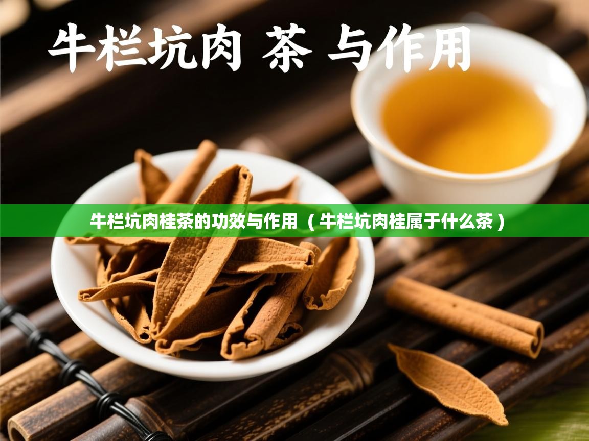 牛栏坑肉桂茶的功效与作用 ( 牛栏坑肉桂属于什么茶 ) 牛栏坑肉桂茶的功效与作用 ( 牛栏坑肉桂属于什么茶 )