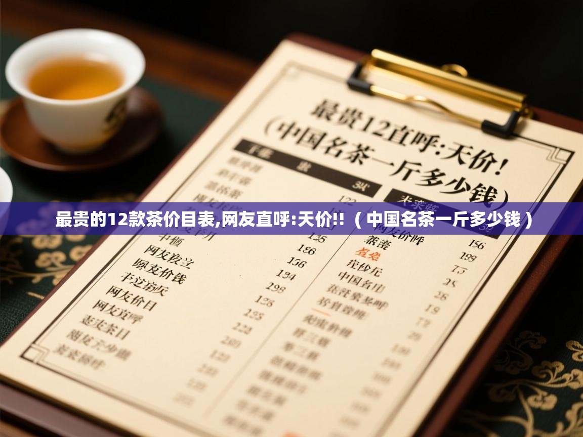 最贵的12款茶价目表,网友直呼:天价!!  ( 中国名茶一斤多少钱 )