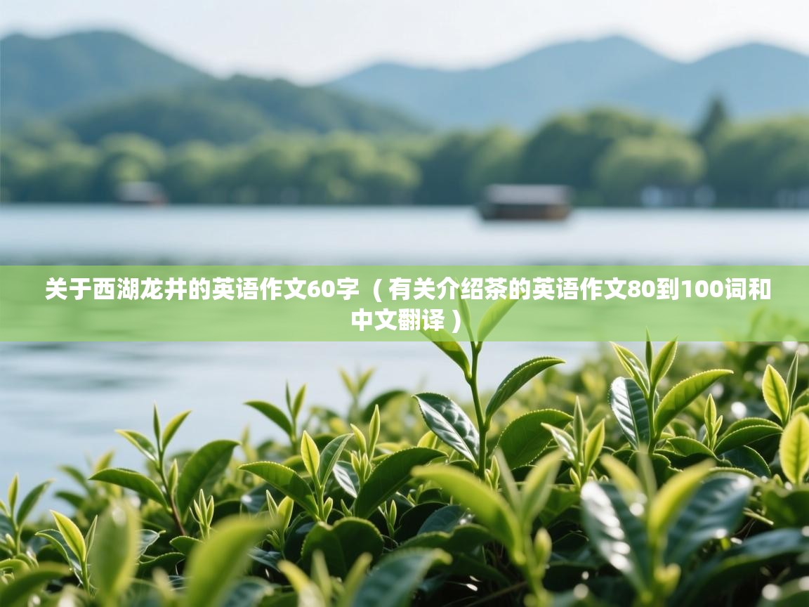  关于西湖龙井的英语作文60字  ( 有关介绍茶的英语作文80到100词和中文翻译 )