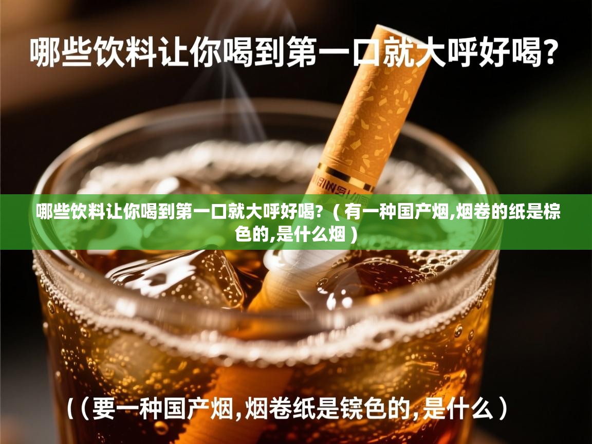 哪些饮料让你喝到第一口就大呼好喝? ( 有一种国产烟,烟卷的纸是棕色的,是什么烟 ) 哪些饮料让你喝到第一口就大呼好喝? ( 有一种国产烟,烟卷的纸是棕色的,是什么烟 )