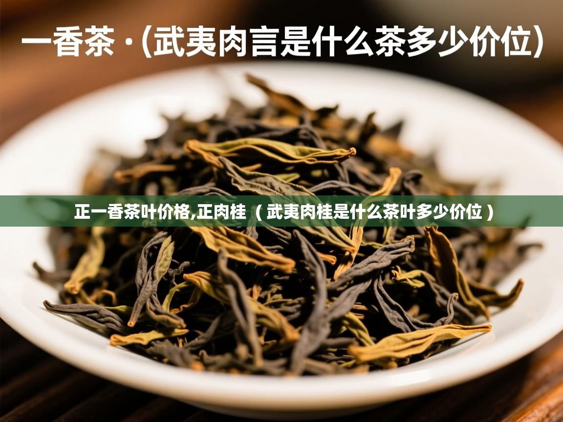正一香茶叶价格,正肉桂 ( 武夷肉桂是什么茶叶多少价位 ) 正一香茶叶价格,正肉桂 ( 武夷肉桂是什么茶叶多少价位 )
