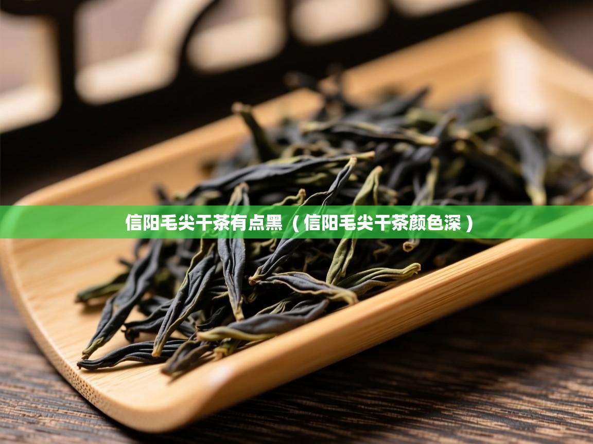 信阳毛尖干茶有点黑 ( 信阳毛尖干茶颜色深 ) 信阳毛尖干茶有点黑 ( 信阳毛尖干茶颜色深 )
