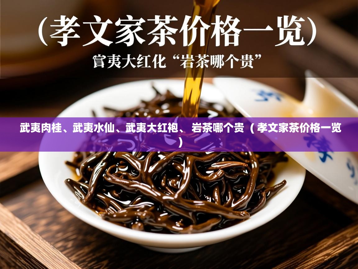 武夷肉桂、武夷水仙、武夷大红袍、 岩茶哪个贵 ( 孝文家茶价格一览 ) 武夷肉桂、武夷水仙、武夷大红袍、 岩茶哪个贵 ( 孝文家茶价格一览 )