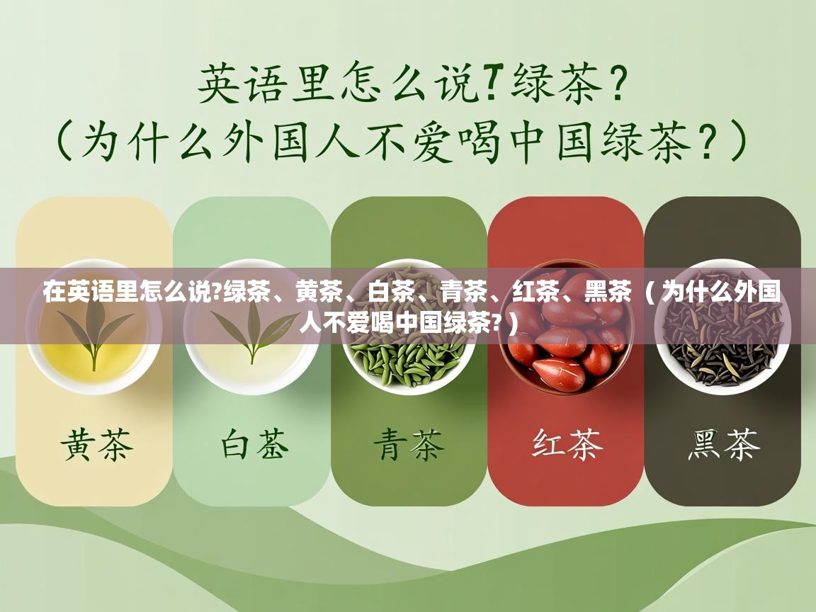 在英语里怎么说?绿茶、黄茶、白茶、青茶、红茶、黑茶 ( 为什么外国人不爱喝中国绿茶? ) 在英语里怎么说?绿茶、黄茶、白茶、青茶、红茶、黑茶 ( 为什么外国人不爱喝中国绿茶? )