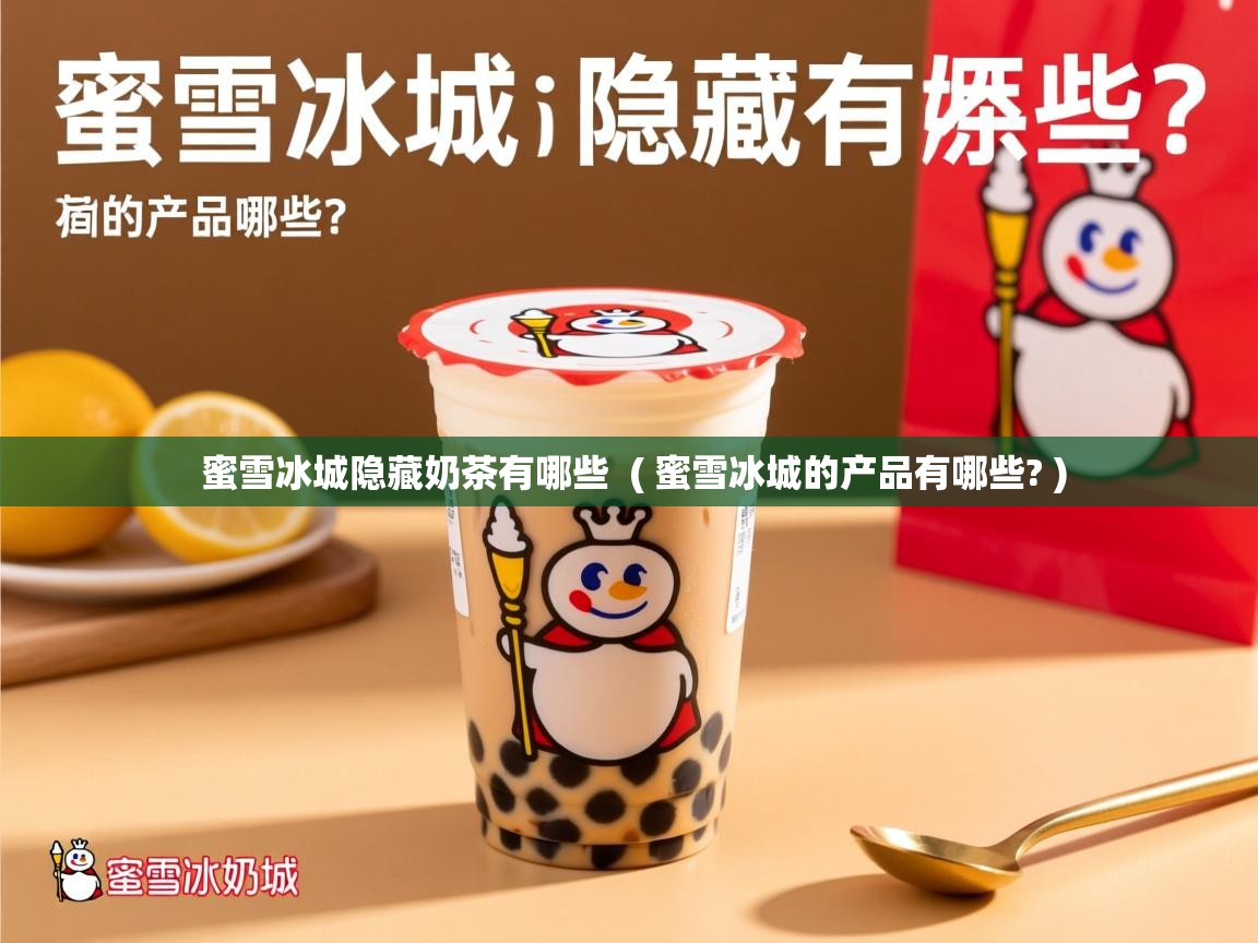 蜜雪冰城隐藏奶茶有哪些 ( 蜜雪冰城的产品有哪些? ) 蜜雪冰城隐藏奶茶有哪些 ( 蜜雪冰城的产品有哪些? )